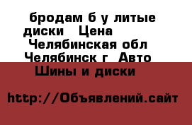 бродам б/у литые диски › Цена ­ 4 500 - Челябинская обл., Челябинск г. Авто » Шины и диски   